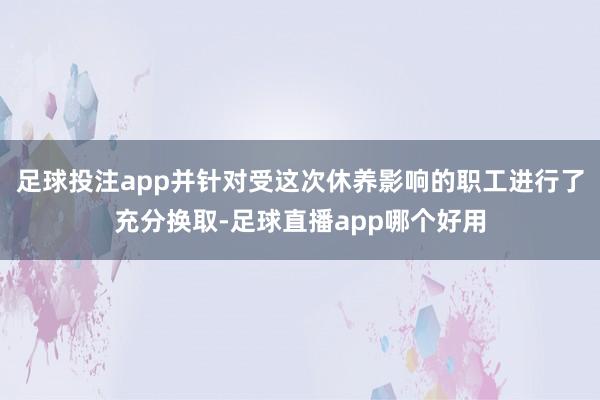 足球投注app并针对受这次休养影响的职工进行了充分换取-足球直播app哪个好用