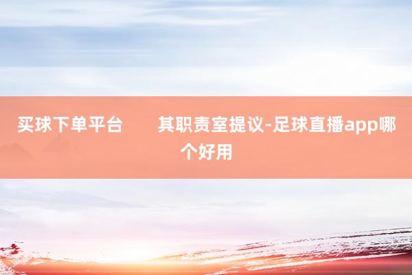 买球下单平台 其职责室提议-足球直播app哪个好用