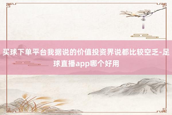 买球下单平台我据说的价值投资界说都比较空乏-足球直播app哪个好用