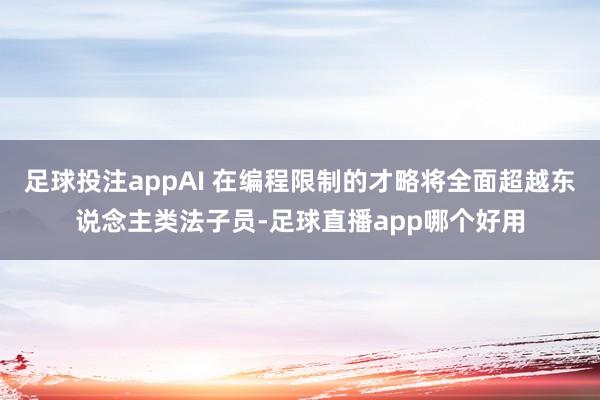 足球投注appAI 在编程限制的才略将全面超越东说念主类法子员-足球直播app哪个好用
