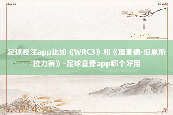 足球投注app比如《WRC3》和《理查德·伯恩斯拉力赛》-足球直播app哪个好用