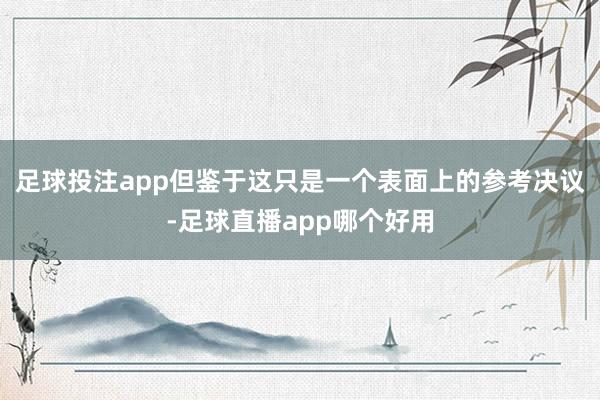足球投注app但鉴于这只是一个表面上的参考决议-足球直播app哪个好用