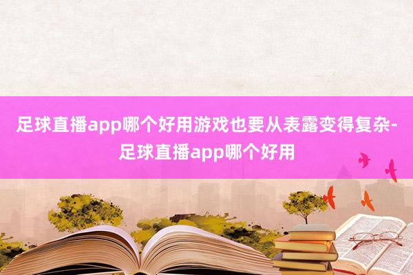足球直播app哪个好用游戏也要从表露变得复杂-足球直播app哪个好用