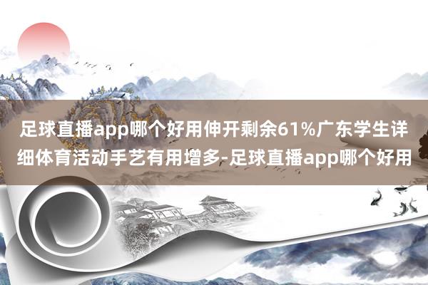 足球直播app哪个好用伸开剩余61%广东学生详细体育活动手艺有用增多-足球直播app哪个好用
