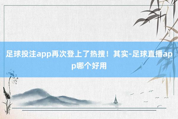 足球投注app再次登上了热搜！其实-足球直播app哪个好用