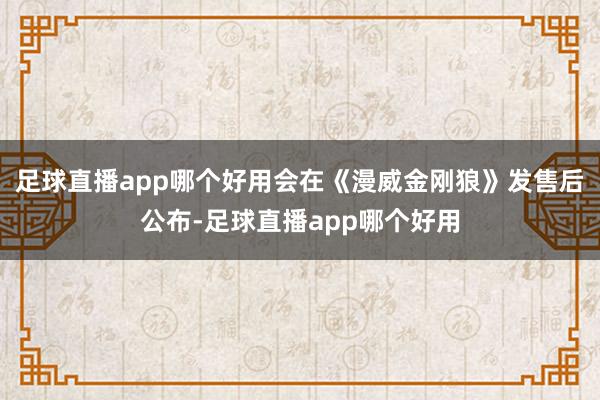 足球直播app哪个好用会在《漫威金刚狼》发售后公布-足球直播app哪个好用