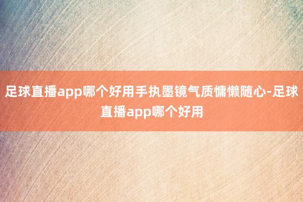 足球直播app哪个好用手执墨镜气质慵懒随心-足球直播app哪个好用