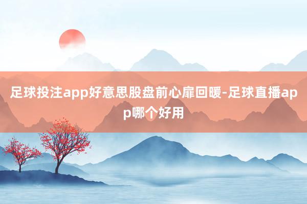 足球投注app好意思股盘前心扉回暖-足球直播app哪个好用