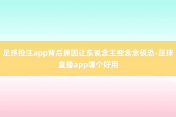 足球投注app背后原因让东说念主细念念极恐-足球直播app哪个好用