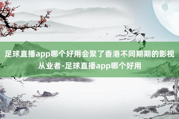 足球直播app哪个好用会聚了香港不同期期的影视从业者-足球直播app哪个好用