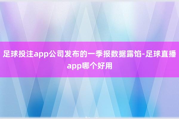 足球投注app公司发布的一季报数据露馅-足球直播app哪个好用