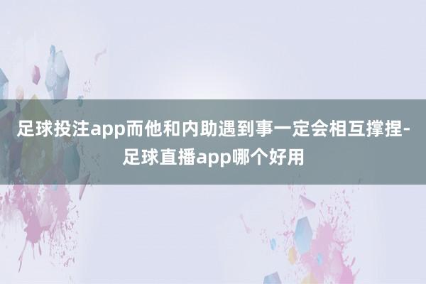 足球投注app而他和内助遇到事一定会相互撑捏-足球直播app哪个好用
