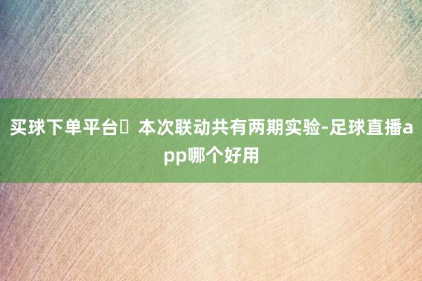 买球下单平台✦本次联动共有两期实验-足球直播app哪个好用