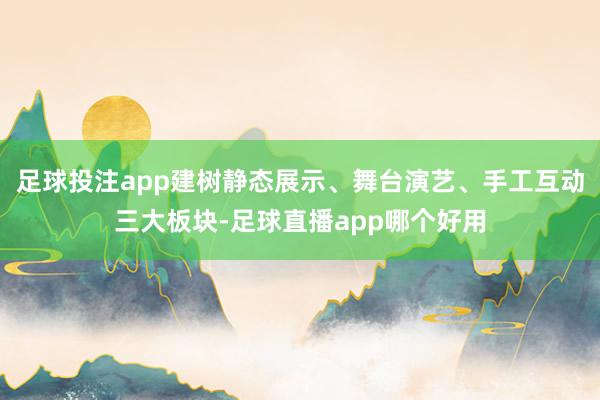 足球投注app建树静态展示、舞台演艺、手工互动三大板块-足球直播app哪个好用
