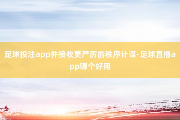 足球投注app并接收更严厉的秩序计谋-足球直播app哪个好用