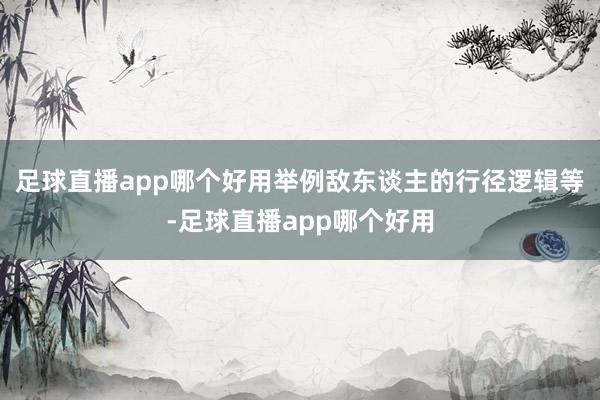 足球直播app哪个好用举例敌东谈主的行径逻辑等-足球直播app哪个好用
