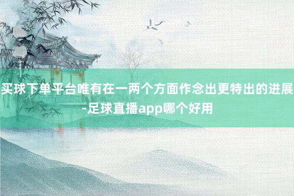 买球下单平台唯有在一两个方面作念出更特出的进展-足球直播app哪个好用