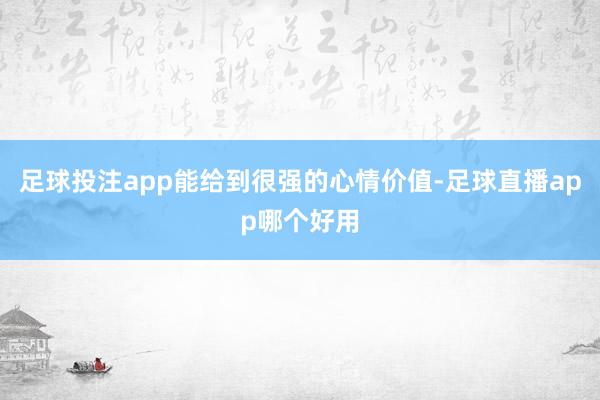 足球投注app能给到很强的心情价值-足球直播app哪个好用