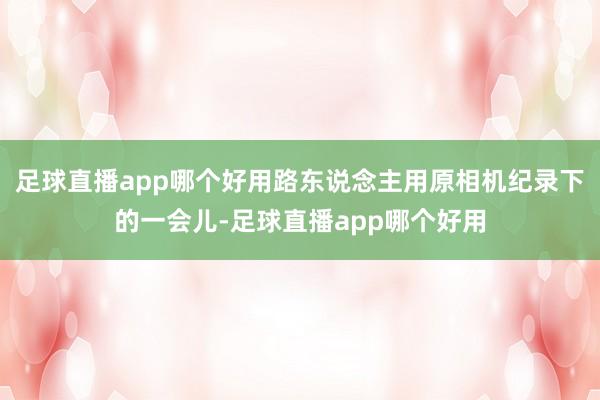 足球直播app哪个好用路东说念主用原相机纪录下的一会儿-足球直播app哪个好用