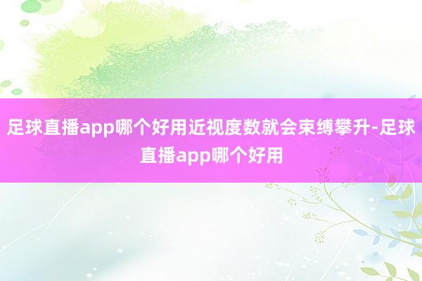 足球直播app哪个好用近视度数就会束缚攀升-足球直播app哪个好用