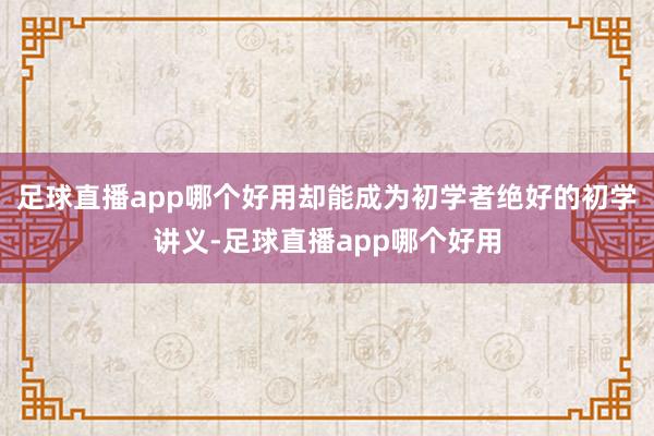 足球直播app哪个好用却能成为初学者绝好的初学讲义-足球直播app哪个好用