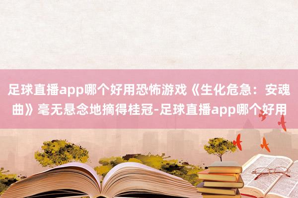 足球直播app哪个好用恐怖游戏《生化危急：安魂曲》毫无悬念地摘得桂冠-足球直播app哪个好用