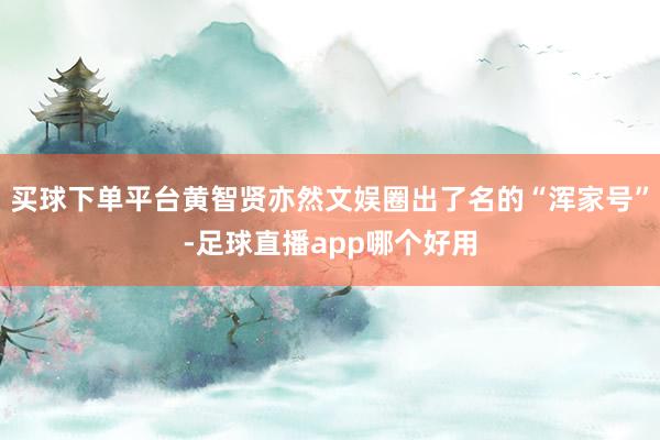 买球下单平台黄智贤亦然文娱圈出了名的“浑家号”-足球直播app哪个好用
