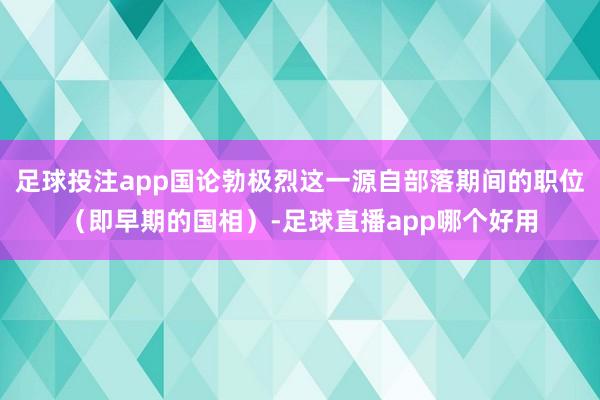 足球投注app国论勃极烈这一源自部落期间的职位（即早期的国相）-足球直播app哪个好用