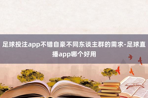 足球投注app不错自豪不同东谈主群的需求-足球直播app哪个好用