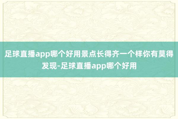 足球直播app哪个好用景点长得齐一个样你有莫得发现-足球直播app哪个好用