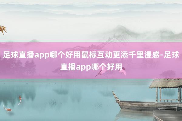 足球直播app哪个好用鼠标互动更添千里浸感-足球直播app哪个好用
