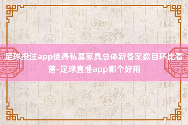 足球投注app使得私募家具总体新备案数目环比着落-足球直播app哪个好用
