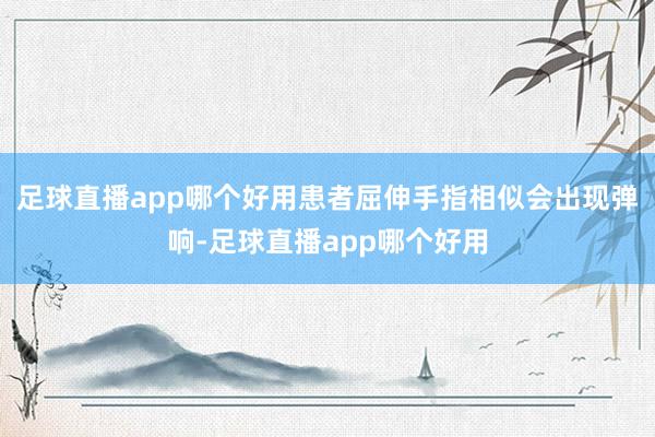 足球直播app哪个好用患者屈伸手指相似会出现弹响-足球直播app哪个好用