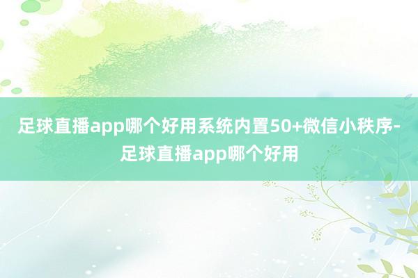 足球直播app哪个好用系统内置50+微信小秩序-足球直播app哪个好用