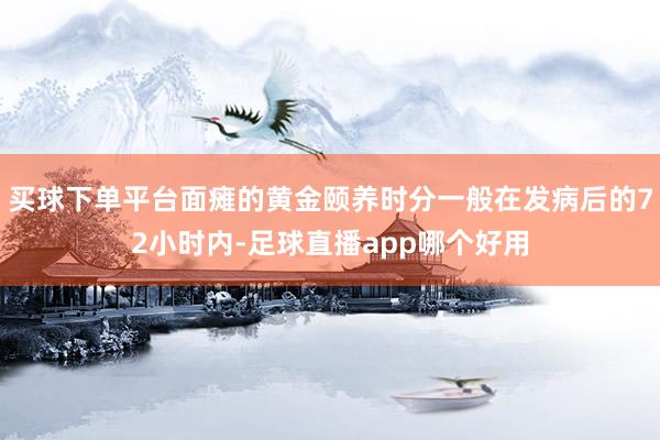 买球下单平台面瘫的黄金颐养时分一般在发病后的72小时内-足球直播app哪个好用