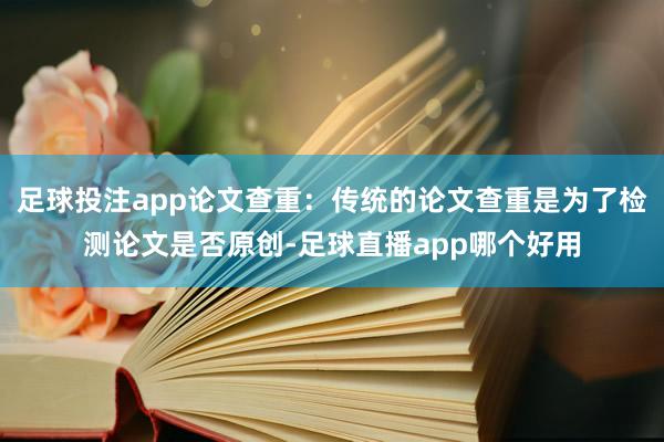 足球投注app论文查重：传统的论文查重是为了检测论文是否原创-足球直播app哪个好用