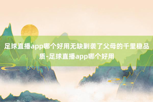 足球直播app哪个好用无缺剿袭了父母的千里稳品质-足球直播app哪个好用
