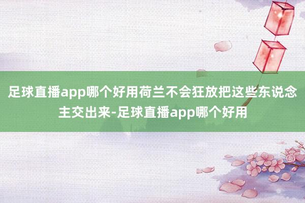足球直播app哪个好用荷兰不会狂放把这些东说念主交出来-足球直播app哪个好用