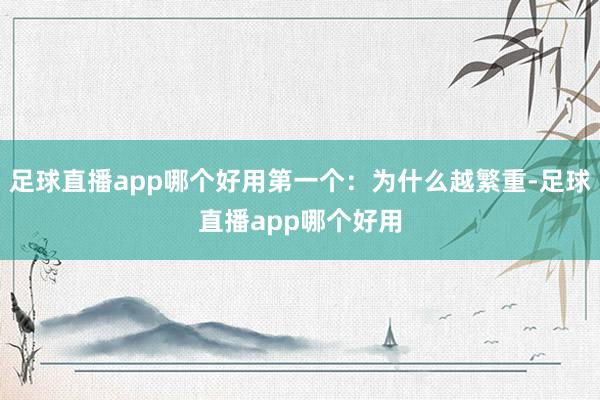足球直播app哪个好用第一个：为什么越繁重-足球直播app哪个好用