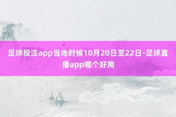 足球投注app当地时候10月20日至22日-足球直播app哪个好用