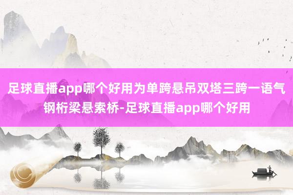 足球直播app哪个好用为单跨悬吊双塔三跨一语气钢桁梁悬索桥-足球直播app哪个好用