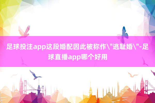 足球投注app这段婚配因此被称作