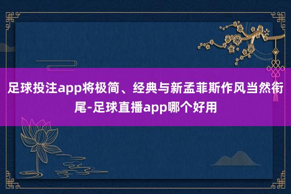 足球投注app将极简、经典与新孟菲斯作风当然衔尾-足球直播app哪个好用